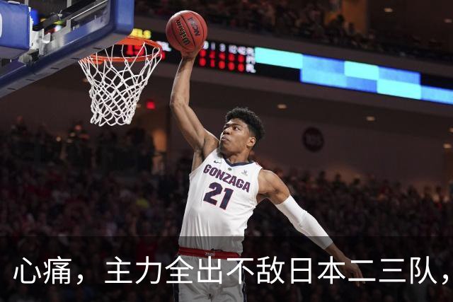 心痛，主力全出不敌日本二三队，中国男篮为何输得让人如此难受？